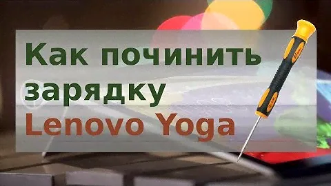 Стал плохо заряжаться Lenovo Yoga. Как починить самостоятельно.